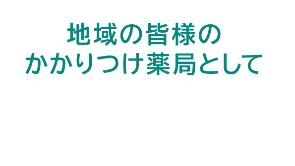 地域の皆様のかかりつけ薬局として