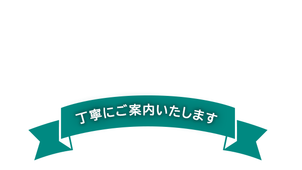 丁寧にご案内いたします